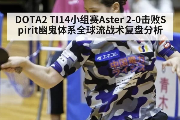 DOTA2 TI14小组赛Aster 2-0击败Spirit幽鬼体系全球流战术复盘分析